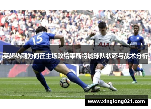 英超热刺为何在主场败给莱斯特城球队状态与战术分析