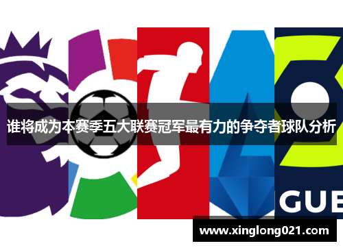 谁将成为本赛季五大联赛冠军最有力的争夺者球队分析