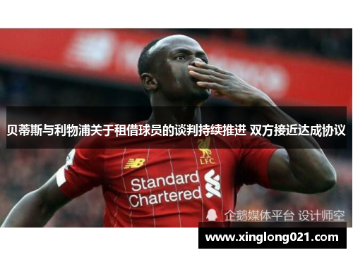 贝蒂斯与利物浦关于租借球员的谈判持续推进 双方接近达成协议