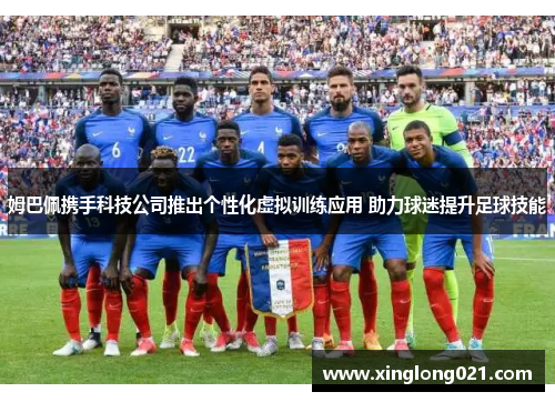 姆巴佩携手科技公司推出个性化虚拟训练应用 助力球迷提升足球技能