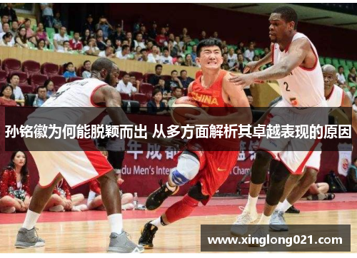 孙铭徽为何能脱颖而出 从多方面解析其卓越表现的原因