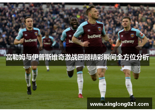 富勒姆与伊普斯维奇激战回顾精彩瞬间全方位分析
